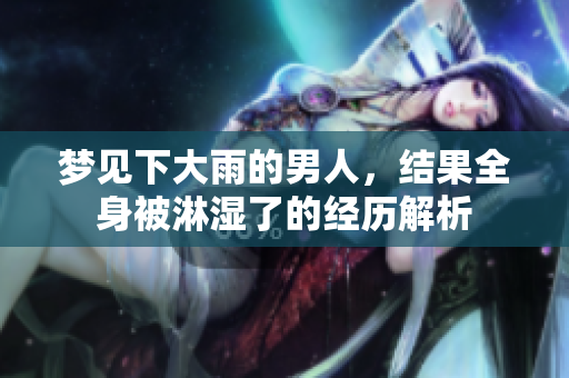 梦见下大雨的男人，结果全身被淋湿了的经历解析