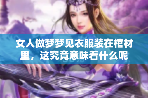 女人做梦梦见衣服装在棺材里，这究竟意味着什么呢