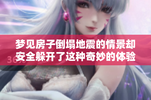 梦见房子倒塌地震的情景却安全躲开了这种奇妙的体验让人深思