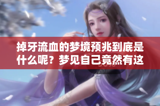 掉牙流血的梦境预兆到底是什么呢？梦见自己竟然有这样的情景会有什么含义