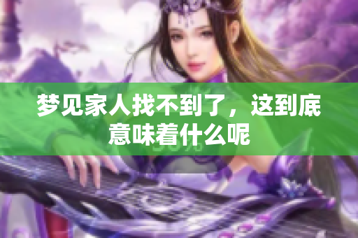 梦见家人找不到了，这到底意味着什么呢