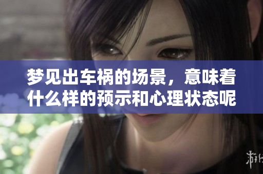 梦见出车祸的场景，意味着什么样的预示和心理状态呢
