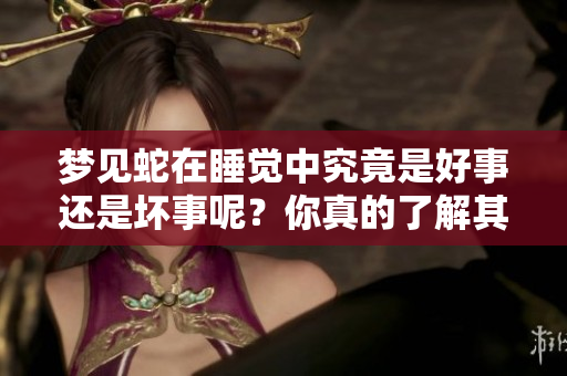 梦见蛇在睡觉中究竟是好事还是坏事呢？你真的了解其中的含义吗？