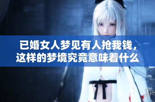 已婚女人梦见有人抢我钱，这样的梦境究竟意味着什么呢