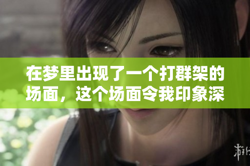 在梦里出现了一个打群架的场面，这个场面令我印象深刻。