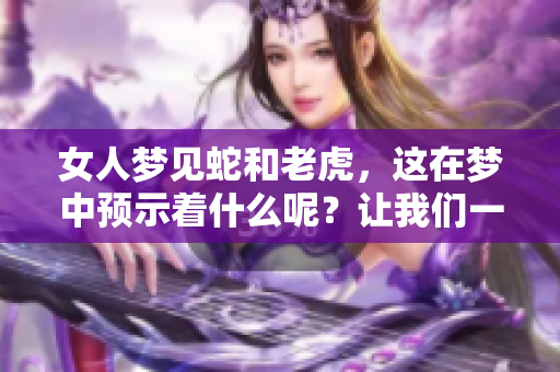 女人梦见蛇和老虎，这在梦中预示着什么呢？让我们一起来探讨一下。
