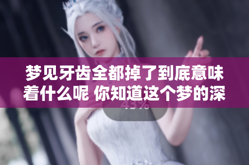 梦见牙齿全都掉了到底意味着什么呢 你知道这个梦的深层含义吗