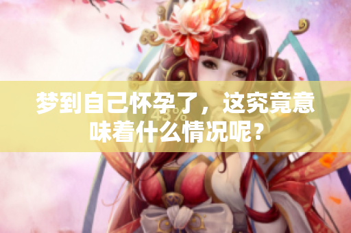 梦到自己怀孕了，这究竟意味着什么情况呢？