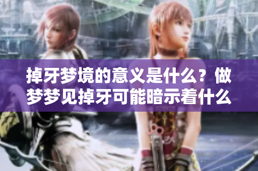 掉牙梦境的意义是什么？做梦梦见掉牙可能暗示着什么呢