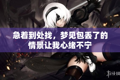 急着到处找，梦见包丢了的情景让我心绪不宁