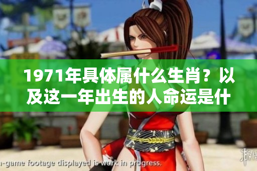1971年具体属什么生肖？以及这一年出生的人命运是什么样的呢