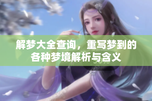 解梦大全查询，重写梦到的各种梦境解析与含义