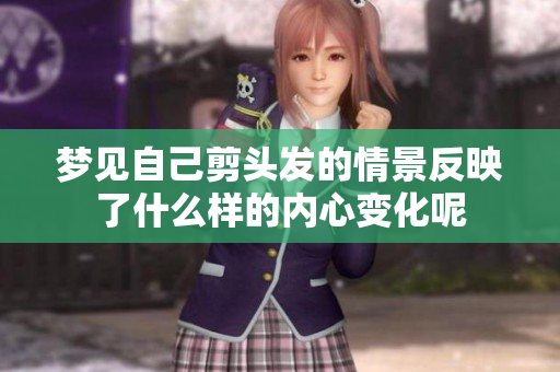 梦见自己剪头发的情景反映了什么样的内心变化呢