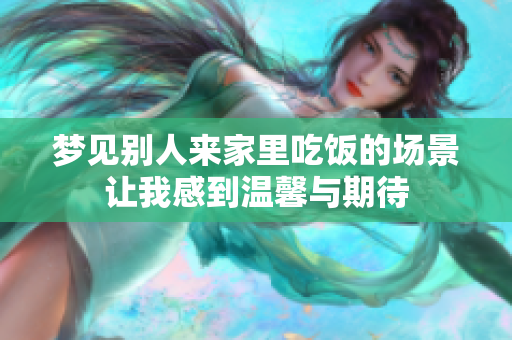 梦见别人来家里吃饭的场景让我感到温馨与期待