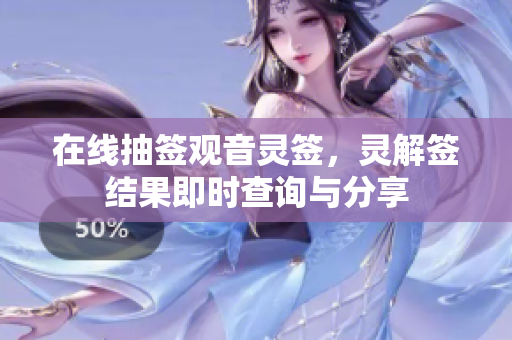 在线抽签观音灵签，灵解签结果即时查询与分享