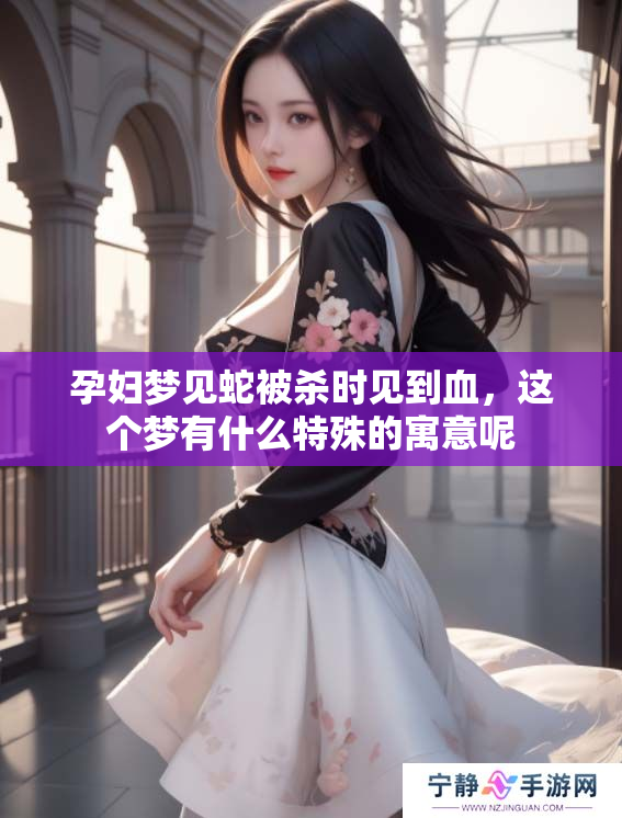 孕妇梦见蛇被杀时见到血，这个梦有什么特殊的寓意呢