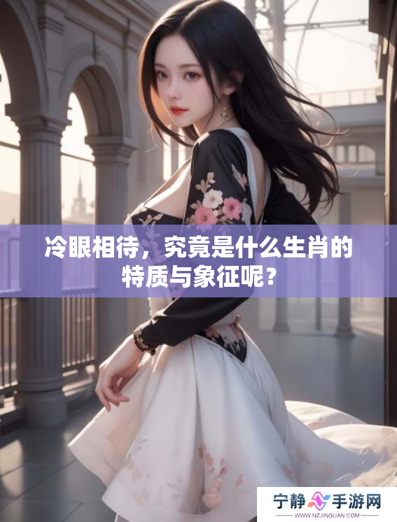 冷眼相待，究竟是什么生肖的特质与象征呢？