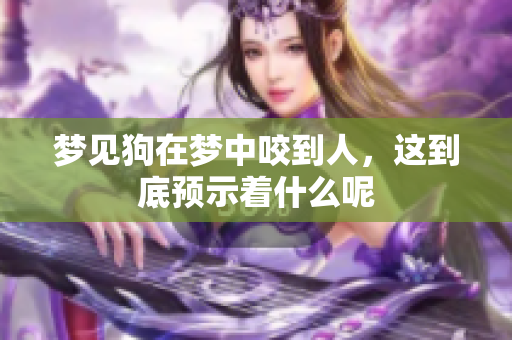 梦见狗在梦中咬到人，这到底预示着什么呢