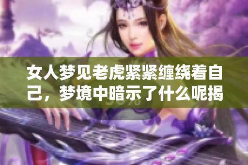 女人梦见老虎紧紧缠绕着自己，梦境中暗示了什么呢揭秘一下吧