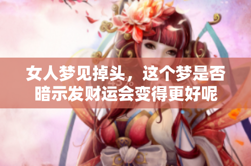 女人梦见掉头，这个梦是否暗示发财运会变得更好呢