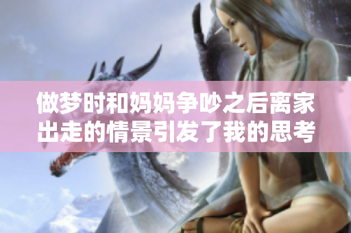 做梦时和妈妈争吵之后离家出走的情景引发了我的思考