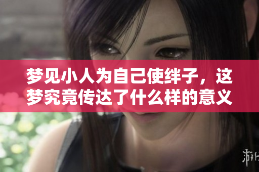 梦见小人为自己使绊子，这梦究竟传达了什么样的意义呢
