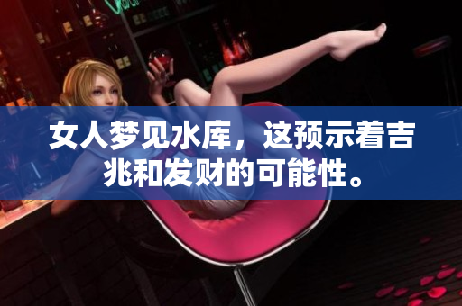 女人梦见水库，这预示着吉兆和发财的可能性。