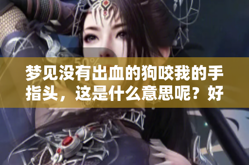 梦见没有出血的狗咬我的手指头，这是什么意思呢？好不好呢？