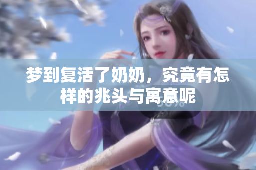 梦到复活了奶奶，究竟有怎样的兆头与寓意呢