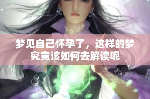 梦见自己怀孕了，这样的梦究竟该如何去解读呢