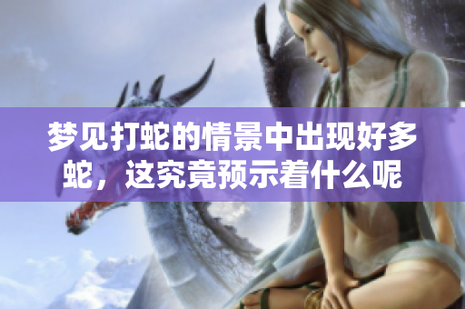 梦见打蛇的情景中出现好多蛇，这究竟预示着什么呢