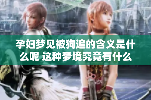 孕妇梦见被狗追的含义是什么呢 这种梦境究竟有什么预兆呢