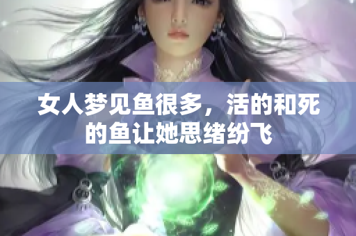 女人梦见鱼很多，活的和死的鱼让她思绪纷飞