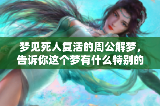 梦见死人复活的周公解梦，告诉你这个梦有什么特别的含义吗