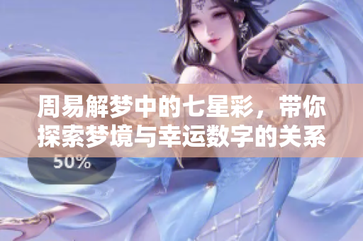 周易解梦中的七星彩，带你探索梦境与幸运数字的关系