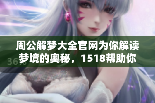 周公解梦大全官网为你解读梦境的奥秘，1518帮助你解析梦中的象征意义