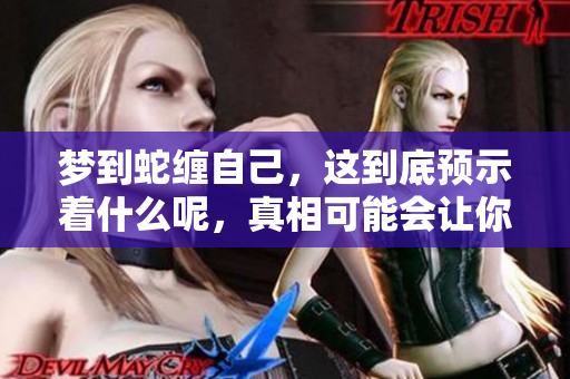 梦到蛇缠自己，这到底预示着什么呢，真相可能会让你震惊！