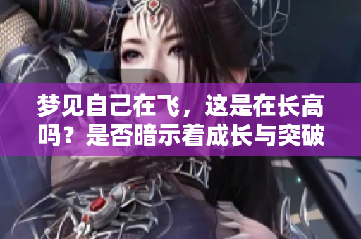 梦见自己在飞，这是在长高吗？是否暗示着成长与突破的象征呢？