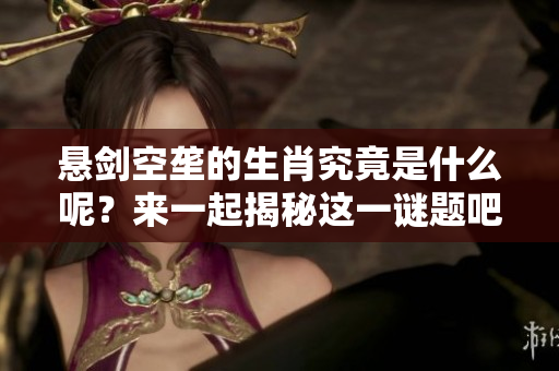 悬剑空垄的生肖究竟是什么呢？来一起揭秘这一谜题吧！