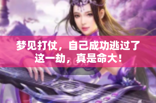 梦见打仗，自己成功逃过了这一劫，真是命大！