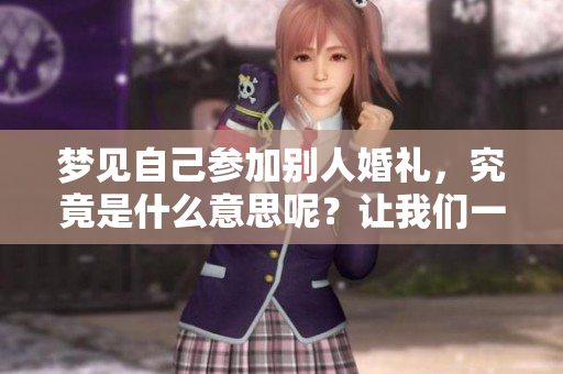 梦见自己参加别人婚礼，究竟是什么意思呢？让我们一起来解读这个梦境。