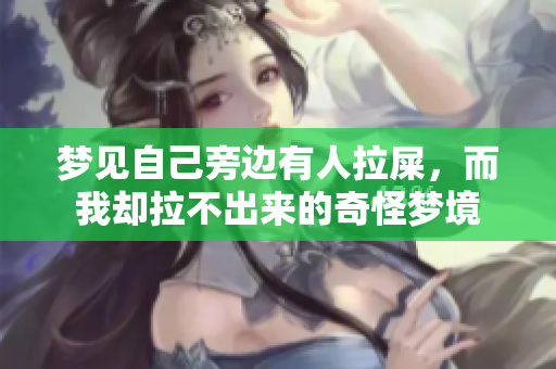 梦见自己旁边有人拉屎，而我却拉不出来的奇怪梦境