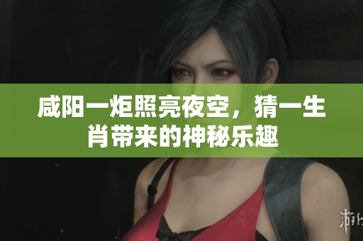 咸阳一炬照亮夜空，猜一生肖带来的神秘乐趣