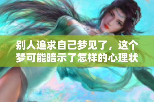 别人追求自己梦见了，这个梦可能暗示了怎样的心理状态呢
