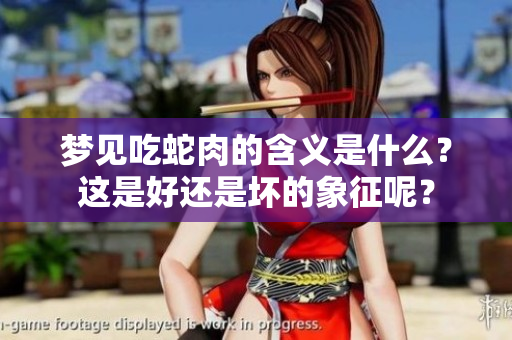 梦见吃蛇肉的含义是什么？这是好还是坏的象征呢？