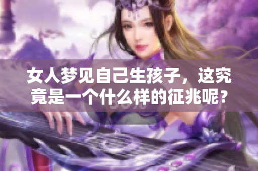 女人梦见自己生孩子，这究竟是一个什么样的征兆呢？