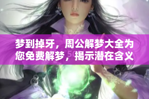 梦到掉牙，周公解梦大全为您免费解梦，揭示潜在含义