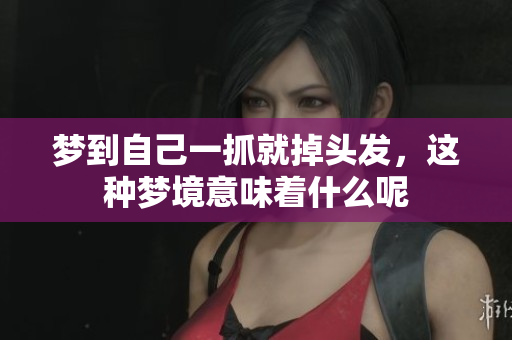 梦到自己一抓就掉头发，这种梦境意味着什么呢