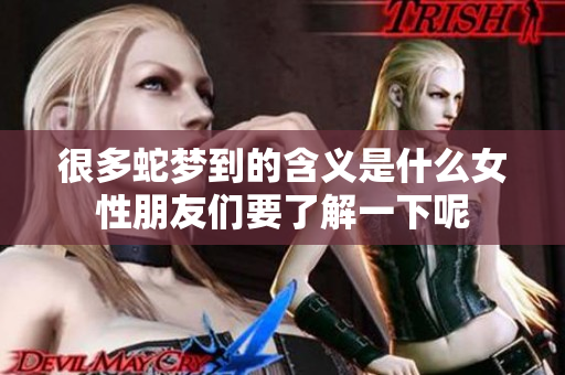 很多蛇梦到的含义是什么女性朋友们要了解一下呢