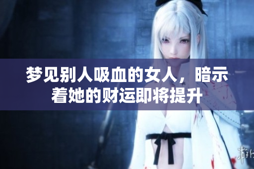 梦见别人吸血的女人，暗示着她的财运即将提升